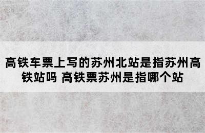 高铁车票上写的苏州北站是指苏州高铁站吗 高铁票苏州是指哪个站